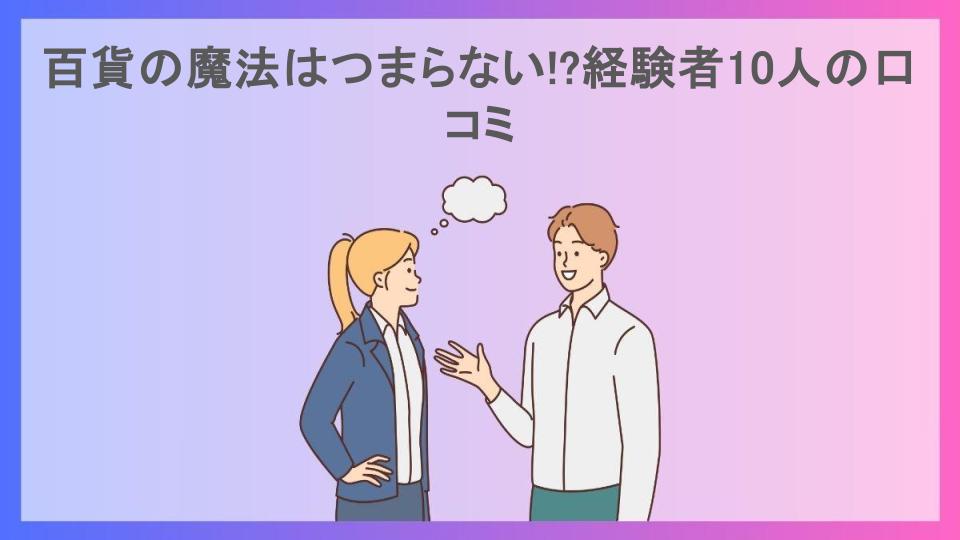 百貨の魔法はつまらない!?経験者10人の口コミ